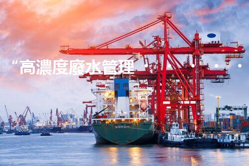 “高濃度廢水管理，綠色環(huán)保新篇章”